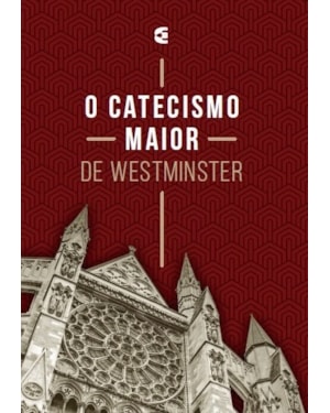 O CATECISMO MAIOR DE WESTMINSTER