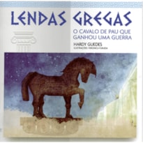 O CAVALO DE PAU QUE GANHOU UMA GUERRA - COLEÇÃO LENDAS GREGAS