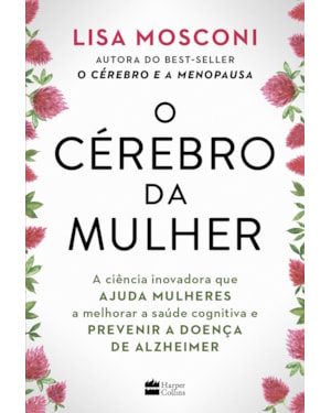 O CÉREBRO DA MULHER: A CIÊNCIA INOVADORA QUE AJUDA MULHERES A MELHORAR A SAÚDE COGNITIVA E PREVENIR A DOENÇA DE ALZHEIMER