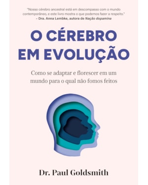 O CÉREBRO EM EVOLUÇÃO: COMO SE ADAPTAR E FLORESCER EM UM MUNDO PARA O QUAL NÃO FOMOS FEITOS