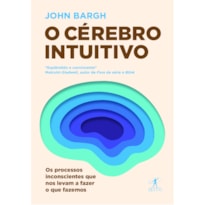 O CÉREBRO INTUITIVO: OS PROCESSOS INCONSCIENTES QUE NOS LEVAM A FAZER O QUE FAZEMOS