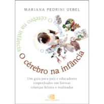 O CÉREBRO NA INFÂNCIA: UM GUIA PARA PAIS E EDUCADORES EMPENHADOS EM FORMAR CRIANÇAS FELIZES E REALIZADAS