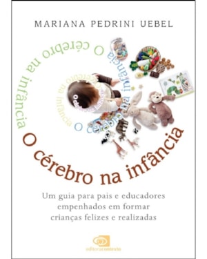 O CÉREBRO NA INFÂNCIA: UM GUIA PARA PAIS E EDUCADORES EMPENHADOS EM FORMAR CRIANÇAS FELIZES E REALIZADAS