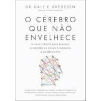 O CÉREBRO QUE NÃO ENVELHECE: A NOVA CIÊNCIA PARA PREVENIR E RETARDAR OS DANOS QUE AFETAM A MEMÓRIA E O RACIOCÍNIO