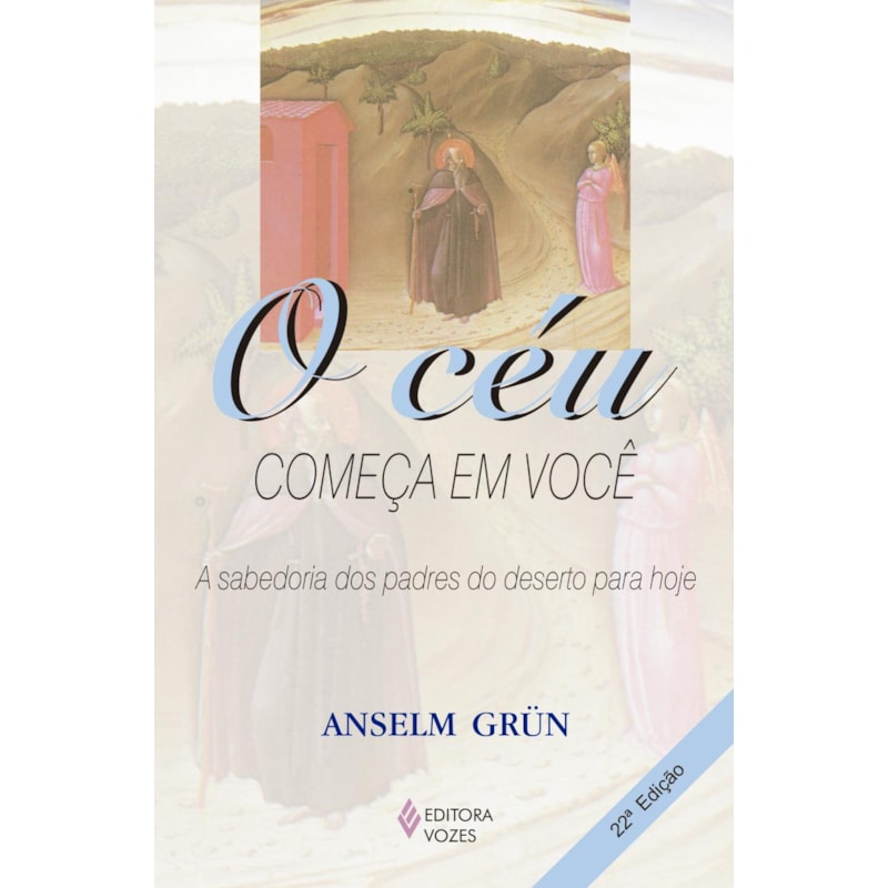 O CÉU COMEÇA EM VOCÊ: A SABEDORIA DOS PADRES DO DESERTO PARA HOJE