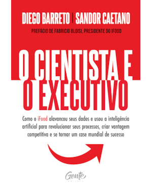 O CIENTISTA E O EXECUTIVO: COMO O IFOOD ALAVANCOU SEUS DADOS E USOU A INTELIGÊNCIA ARTIFICIAL PARA REVOLUCIONAR SEUS PROCESSOS, CRIAR VANTAGEM COMPETITIVA E SE TORNAR UM CASE MUNDIAL DE SUCESSO.
