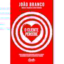 O CLIENTE PERCEBE: COMO CONQUISTAR RESULTADOS QUE VÃO ALÉM DAS VENDAS COLOCANDO O CLIENTE NO CENTRO DE VERDADE