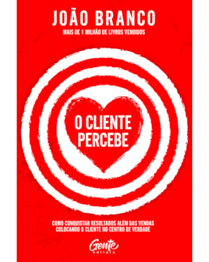 O CLIENTE PERCEBE: COMO CONQUISTAR RESULTADOS QUE VÃO ALÉM DAS VENDAS COLOCANDO O CLIENTE NO CENTRO DE VERDADE
