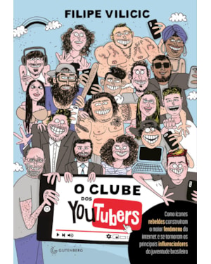O CLUBE DOS YOUTUBERS: COMO ÍCONES REBELDES CONSTRUÍRAM O MAIOR FENÔMENO DA INTERNET E SE TORNARAM OS PRINCIPAIS INFLUENCIADORES DA JUVENTUDE BRASILEIRA