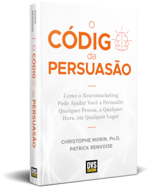 O CÓDIGO DA PERSUASÃO - COMO O NEUROMARKETING PODE AJUDAR VOCÊ A PERSUADIR QUALQUER PESSOA, A QUALQUER HORA, EM QUALQUER LUGAR