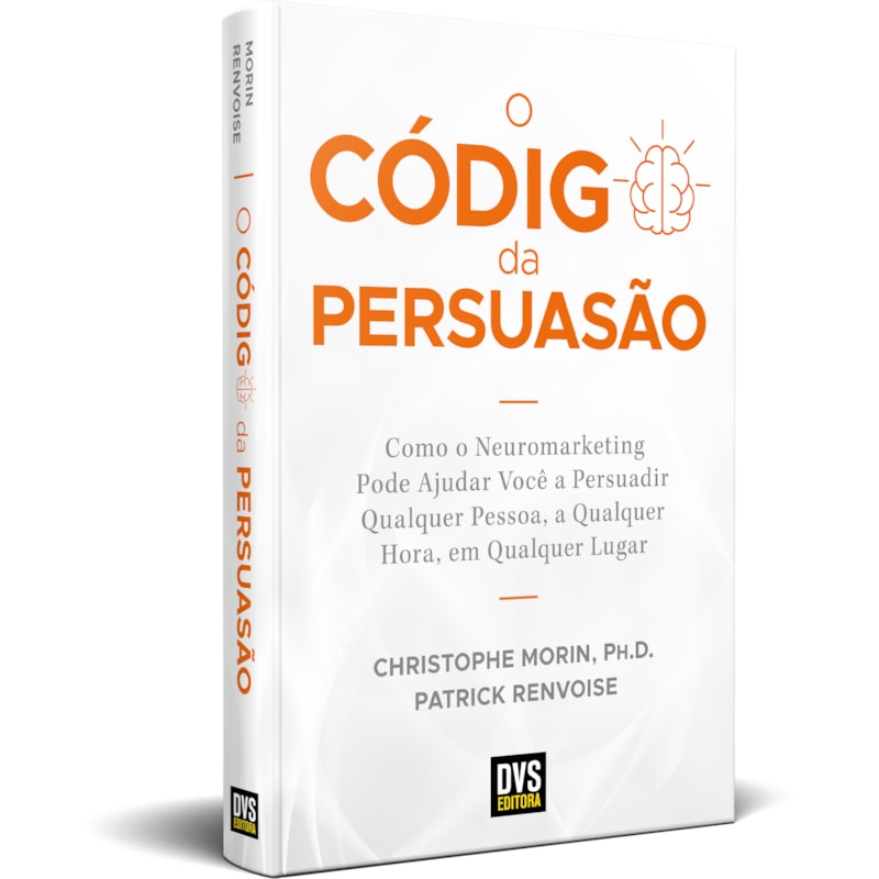 O CÓDIGO DA PERSUASÃO - COMO O NEUROMARKETING PODE AJUDAR VOCÊ A PERSUADIR QUALQUER PESSOA, A QUALQUER HORA, EM QUALQUER LUGAR