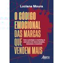 O CÓDIGO EMOCIONAL DAS MARCAS QUE VENDEM MAIS: COMO A PSICOLOGIA E O MARKETING SE UNEM PARA CRIAR MARCAS DESEJADAS, MEMORÁVEIS E IRRESISTÍVEIS