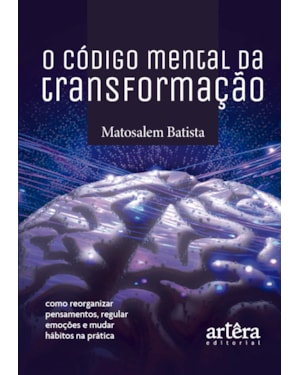 O CÓDIGO MENTAL DA TRANSFORMAÇÃO: COMO REORGANIZAR PENSAMENTOS, REGULAR EMOÇÕES E MUDAR HÁBITOS NA PRÁTICA