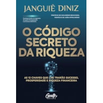 O CÓDIGO SECRETO DA RIQUEZA: AS 12 CHAVES QUE LHE TRARÃO SUCESSO, PROSPERIDADE E RIQUEZA FINANCEIRA