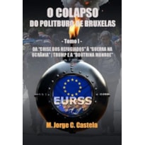 O colapso do politburo de bruxelas: tomo i: da crise dos refugiados à guerra na ucrânia, trump e a doutrina monroe