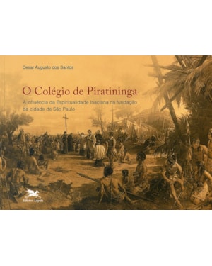 O COLÉGIO DE PIRATININGA: A INFLUÊNCIA DA ESPIRITUALIDADE INACIANA NA FUNDAÇÃO DA CIDADE DE SÃO PAULO