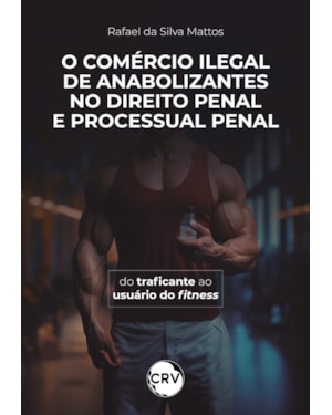 O COMÉRCIO ILEGAL DE ANABOLIZANTES NO DIREITO PENAL E PROCESSUAL PENAL:DO TRAFICANTE AO USUÁRIO DO FITNESS