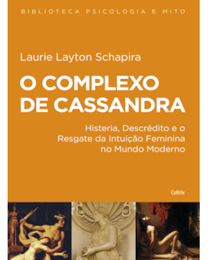 O complexo de Cassandra: histeria, descrédito e o resgate da intuição feminina no mundo moderno
