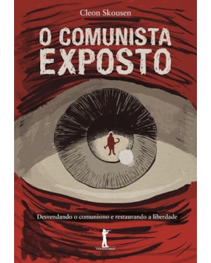 O COMUNISTA EXPOSTO. DESVENDANDO O COMUNISMO E RESTAURANDO A LIBERDADE