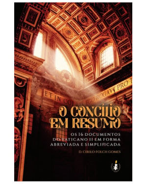 O CONCÍLIO EM RESUMO: OS 16 DOCUMENTOS DO VATICANO II EM FORMA ABREVIADA E SIMPLIFICADA