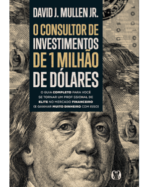 O consultor de investimentos de 1 milhão de dólares: O guia completo para você se tornar um profissional de elite no mercado financeiro (e ganhar muito dinheiro com isso)