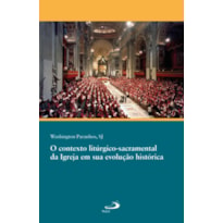 O CONTEXTO LITÚRGICO-SACRAMENTAL DA IGREJA EM SUA EVOLUÇÃO HISTÓRICA