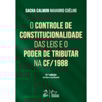 O CONTROLE DE CONSTITUCIONALIDADE DAS LEIS E O PODER DE TRIBUTAR CONSTITUIÇÃO DE 1988-4ª EDIÇÃO 2016