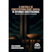 O controle de constitucionalidade judicial de reformas constitucionais: Aspectos teóricos, empíricos e comparados