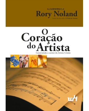 O CORAÇÃO DO ARTISTA: CONSTRUINDO O CARÁTER DO ARTISTA CRISTÃO