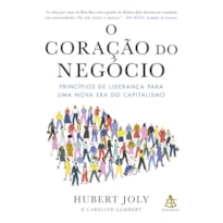 O CORAÇÃO DO NEGÓCIO: PRINCÍPIOS DE LIDERANÇA PARA UMA NOVA ERA DO CAPITALISMO