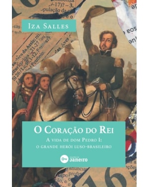 O CORAÇÃO DO REI - A VIDA DE DOM PEDRO I: O GRANDE HERÓI LUSO-BRASILEIRO