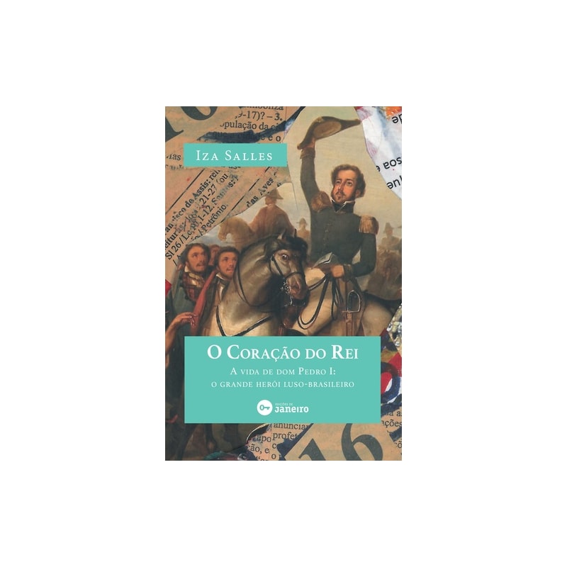 O CORAÇÃO DO REI - A VIDA DE DOM PEDRO I: O GRANDE HERÓI LUSO-BRASILEIRO