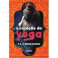 O CORAÇÃO DO YOGA: DESENVOLVENDO A PRÁTICA PESSOAL