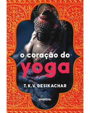 O CORAÇÃO DO YOGA: DESENVOLVENDO A PRÁTICA PESSOAL