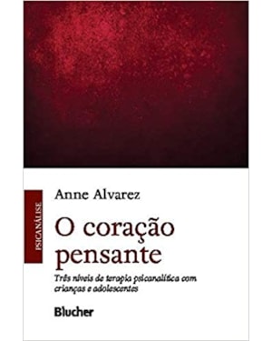 O CORAÇÃO PENSANTE -TRÊS NÍVEIS DE TERAPIA PSICANALÍTICA COM CRIANÇAS E ADOLESCENTES