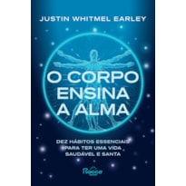 O corpo ensina a alma: Dez hábitos essenciais para ter uma vida saudável e santa