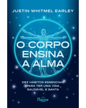 O CORPO ENSINA A ALMA: DEZ HÁBITOS ESSENCIAIS PARA TER UMA VIDA SAUDÁVEL E SANTA