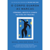 O CORPO GUARDA AS MARCAS: CÉREBRO, MENTE E CORPO NA CURA DO TRAUMA