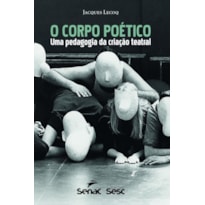 O CORPO POÉTICO: UMA PEDAGOGIA DA CRIAÇÃO TEATRAL