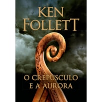 O CREPÚSCULO E A AURORA (KINGSBRIDGE - LIVRO 4)