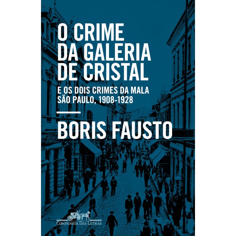 O crime da galeria de cristal: e os dois crimes da mala - são paulo, 1908-1928