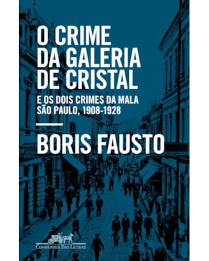 O crime da galeria de cristal: e os dois crimes da mala - são paulo, 1908-1928
