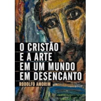 O CRISTÃO E A ARTE EM UM MUNDO EM DESENCANTO