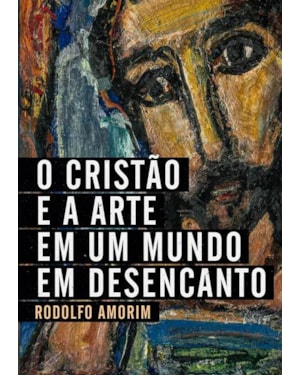 O CRISTÃO E A ARTE EM UM MUNDO EM DESENCANTO