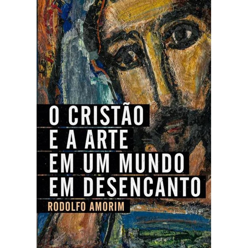 O CRISTÃO E A ARTE EM UM MUNDO EM DESENCANTO