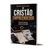 O Cristão Empreendedor - Sérgio Paschoal: Como Unir Fé, Negócios E Sabedoria Financeira Para Prosperar Com Integridade