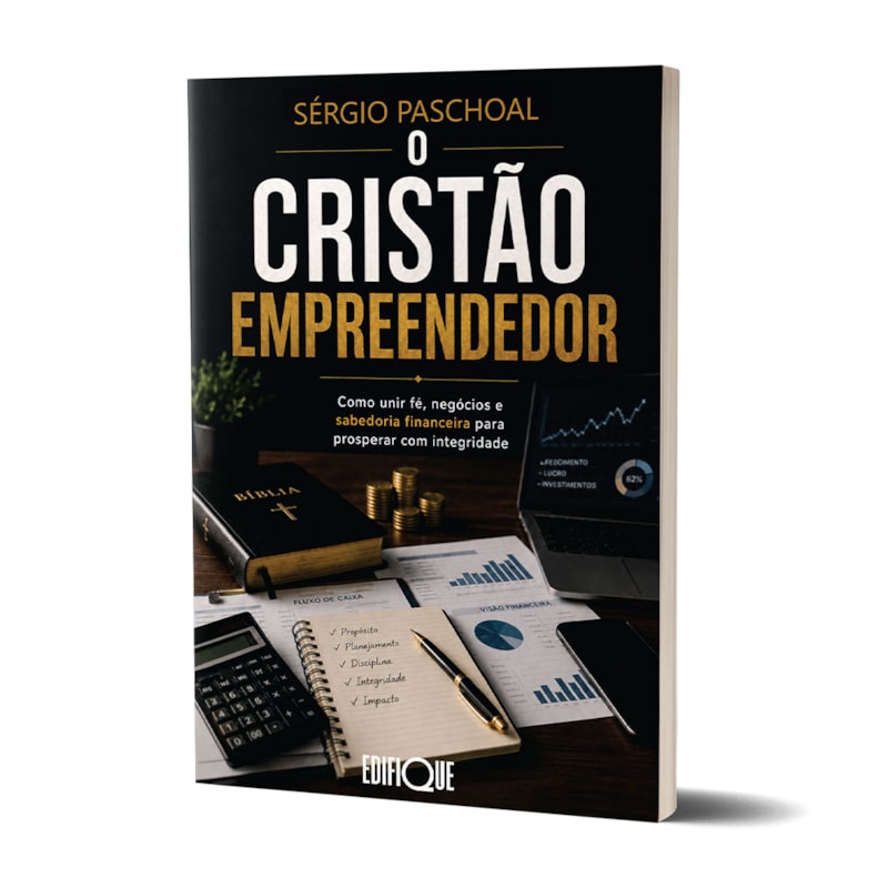 O Cristão Empreendedor - Sérgio Paschoal: Como Unir Fé, Negócios E Sabedoria Financeira Para Prosperar Com Integridade