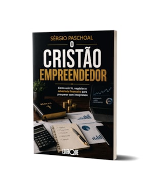O Cristão Empreendedor - Sérgio Paschoal: Como Unir Fé, Negócios E Sabedoria Financeira Para Prosperar Com Integridade