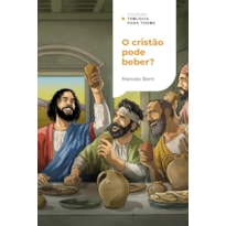 O CRISTÃO PODE BEBER?: O QUE A BÍBLIA TEM A DIZER SOBRE BEBIDAS ALCOÓLICAS | COLEÇÃO TEOLOGIA PARA TODOS