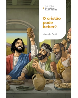 O CRISTÃO PODE BEBER?: O QUE A BÍBLIA TEM A DIZER SOBRE BEBIDAS ALCOÓLICAS | COLEÇÃO TEOLOGIA PARA TODOS